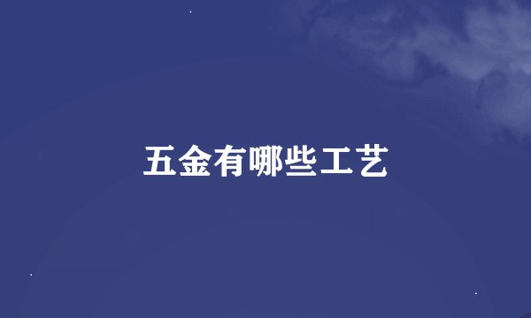 五金有哪些工艺
