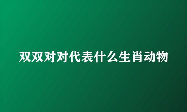 双双对对代表什么生肖动物
