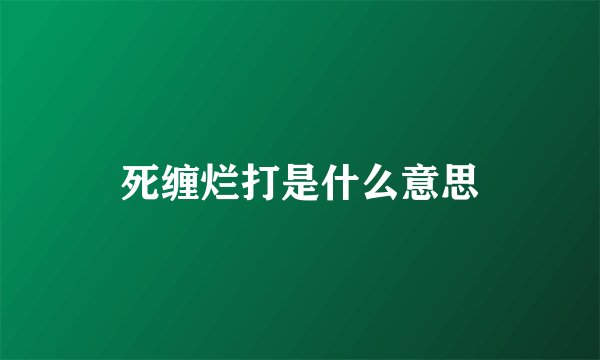 死缠烂打是什么意思