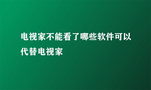 电视家不能看了哪些软件可以代替电视家