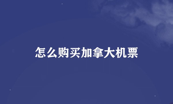 怎么购买加拿大机票