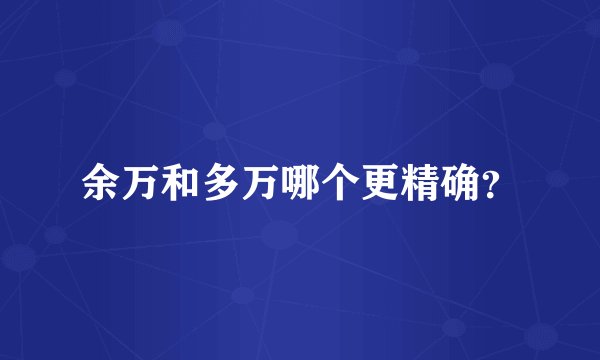 余万和多万哪个更精确？