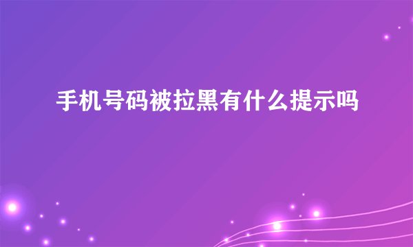 手机号码被拉黑有什么提示吗