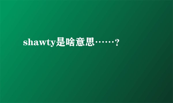 shawty是啥意思……？