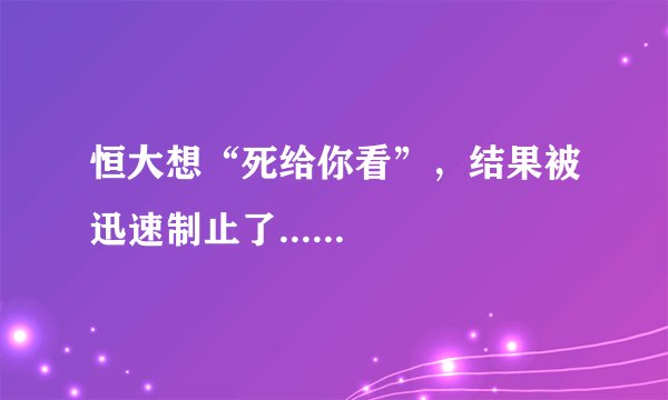 恒大想“死给你看”，结果被迅速制止了......