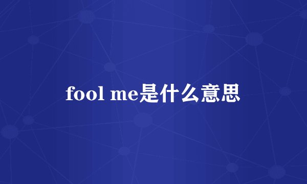 fool me是什么意思