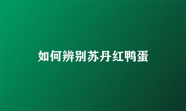 如何辨别苏丹红鸭蛋