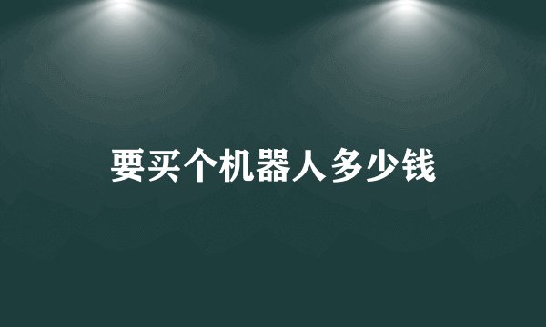 要买个机器人多少钱