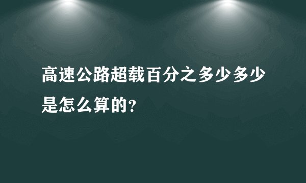 高速公路超载百分之多少多少是怎么算的？