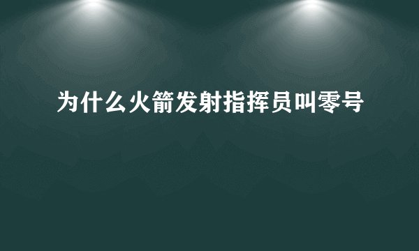 为什么火箭发射指挥员叫零号