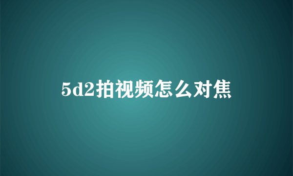 5d2拍视频怎么对焦