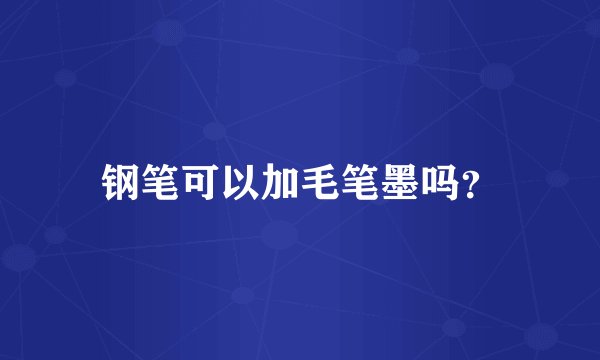 钢笔可以加毛笔墨吗？
