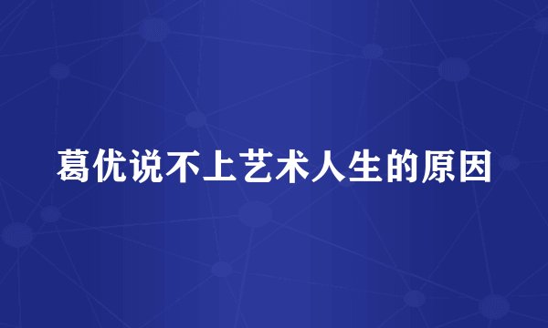 葛优说不上艺术人生的原因