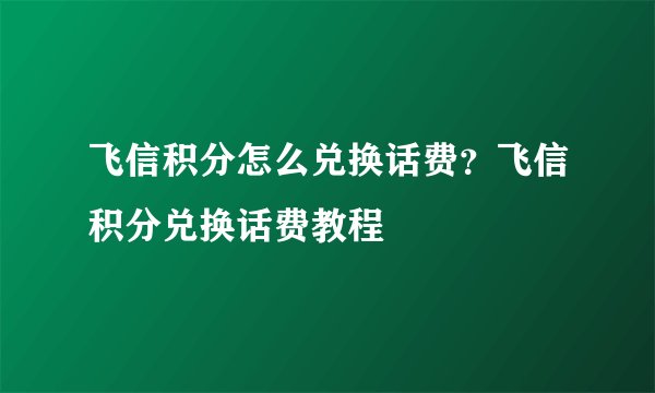 飞信积分怎么兑换话费？飞信积分兑换话费教程