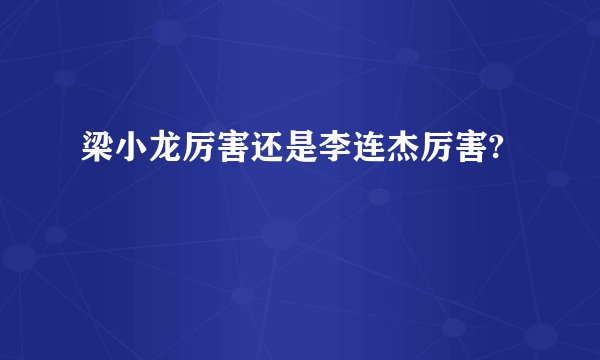 梁小龙厉害还是李连杰厉害?