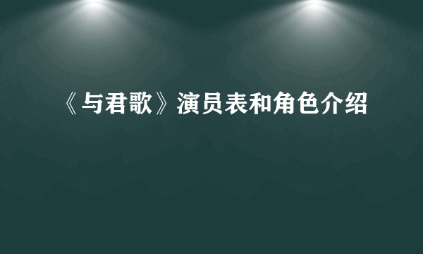 《与君歌》演员表和角色介绍