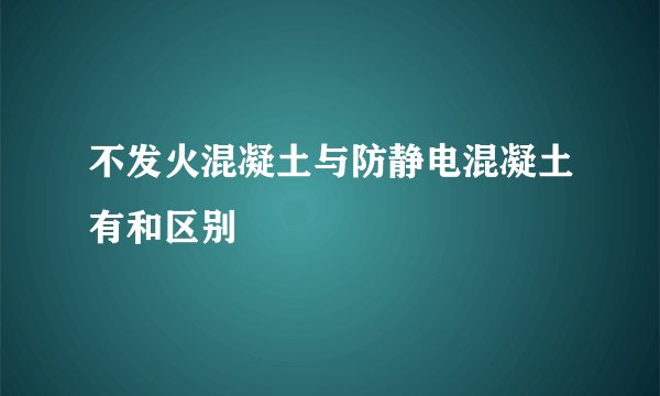 不发火混凝土与防静电混凝土有和区别