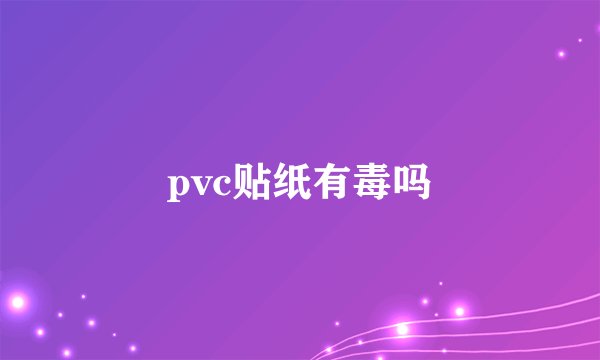 pvc贴纸有毒吗