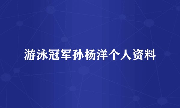 游泳冠军孙杨洋个人资料