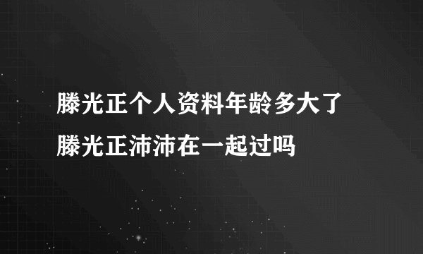滕光正个人资料年龄多大了 滕光正沛沛在一起过吗