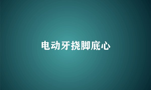 电动牙挠脚底心