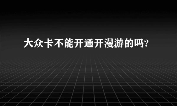 大众卡不能开通开漫游的吗?