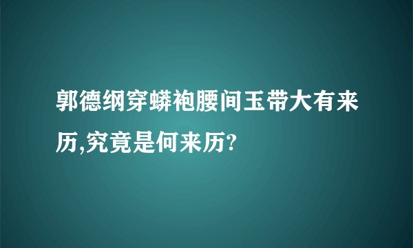 郭德纲穿蟒袍腰间玉带大有来历,究竟是何来历?