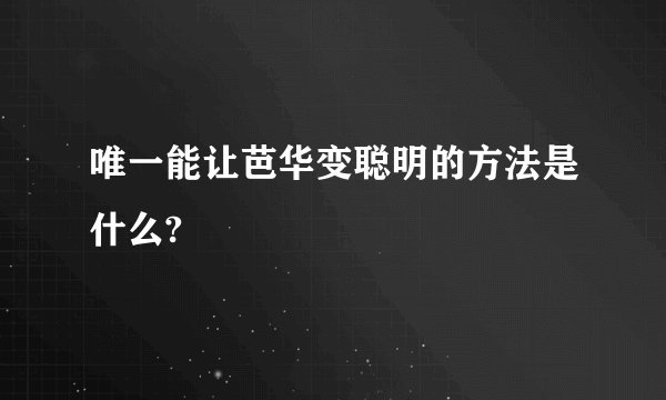 唯一能让芭华变聪明的方法是什么?