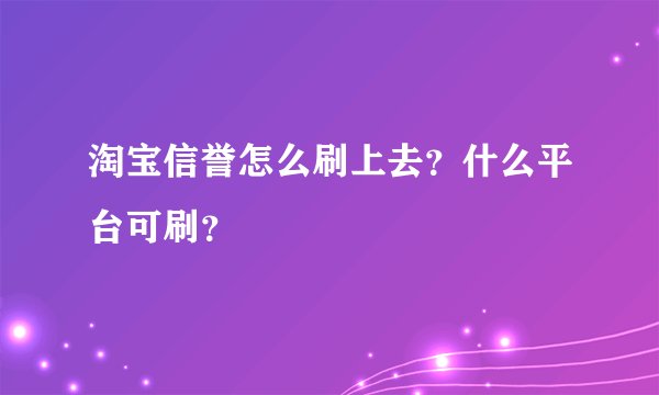淘宝信誉怎么刷上去？什么平台可刷？