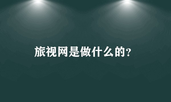 旅视网是做什么的？