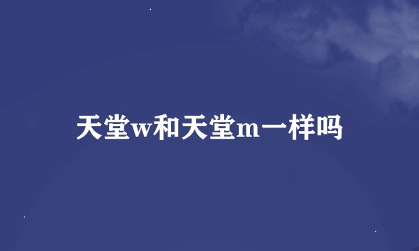 天堂w和天堂m一样吗