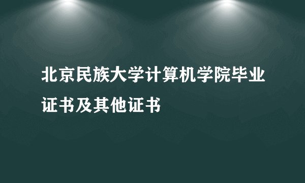 北京民族大学计算机学院毕业证书及其他证书