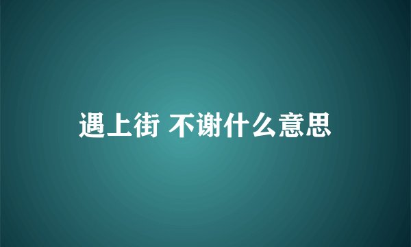 遇上街 不谢什么意思