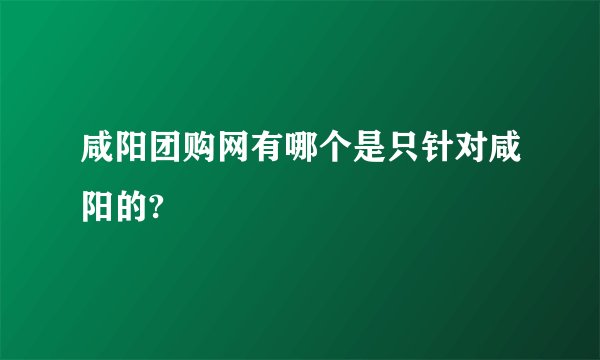 咸阳团购网有哪个是只针对咸阳的?