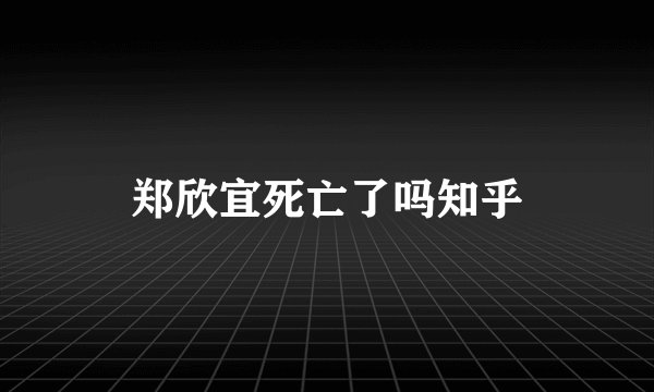 郑欣宜死亡了吗知乎