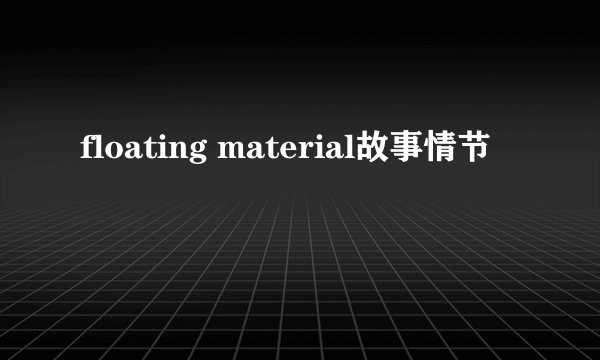 floating material故事情节