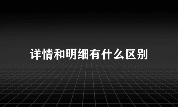 详情和明细有什么区别