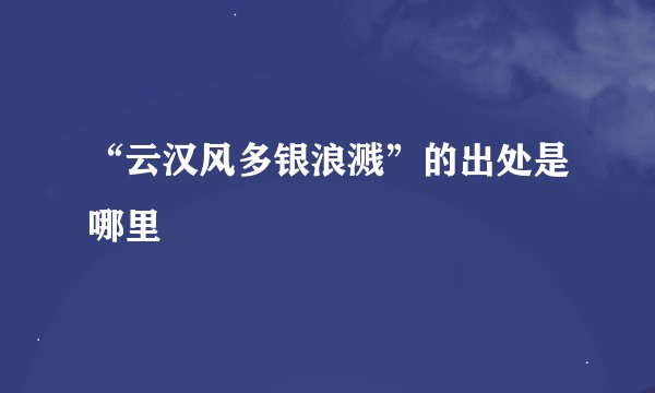 “云汉风多银浪溅”的出处是哪里