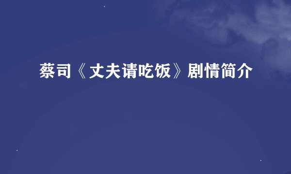 蔡司《丈夫请吃饭》剧情简介