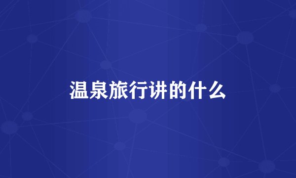 温泉旅行讲的什么