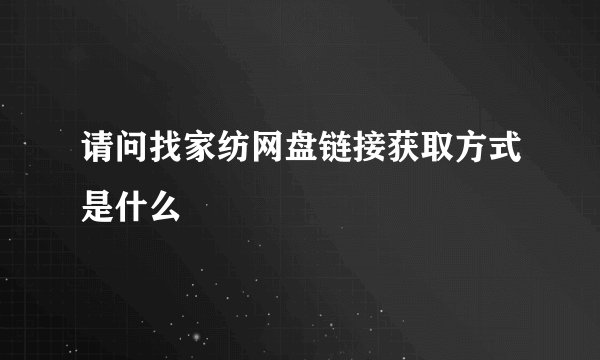 请问找家纺网盘链接获取方式是什么