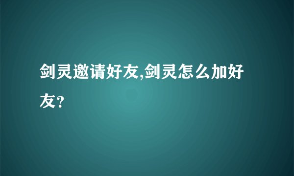 剑灵邀请好友,剑灵怎么加好友？