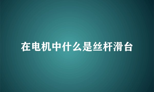 在电机中什么是丝杆滑台