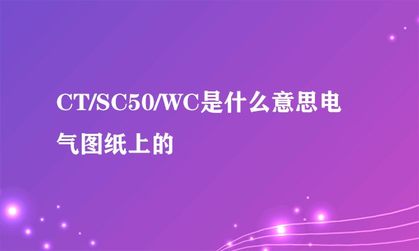CT/SC50/WC是什么意思电气图纸上的