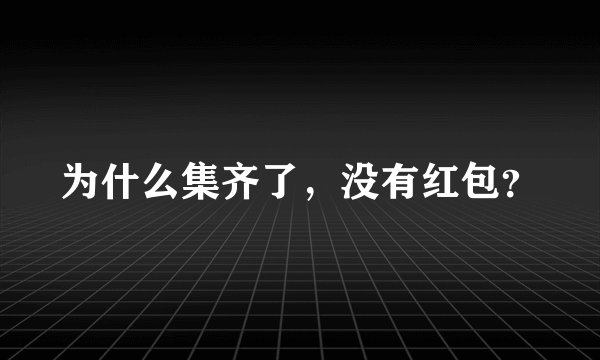 为什么集齐了,没有红包?