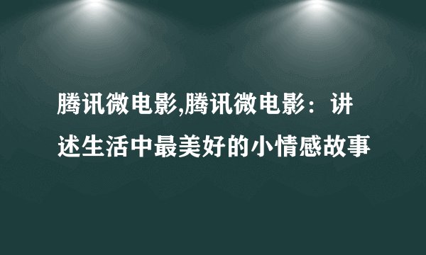 腾讯微电影,腾讯微电影：讲述生活中最美好的小情感故事