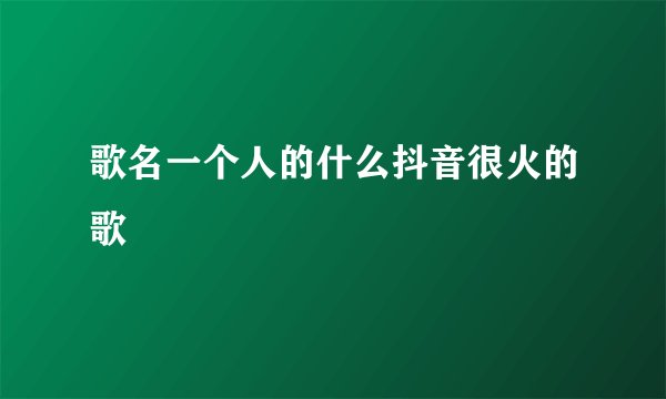 歌名一个人的什么抖音很火的歌