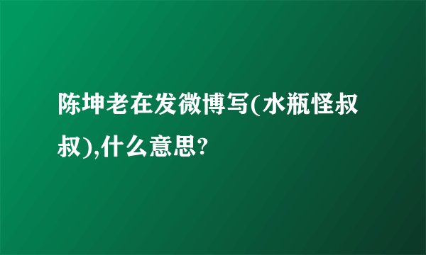 陈坤老在发微博写(水瓶怪叔叔),什么意思?