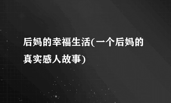 后妈的幸福生活(一个后妈的真实感人故事)