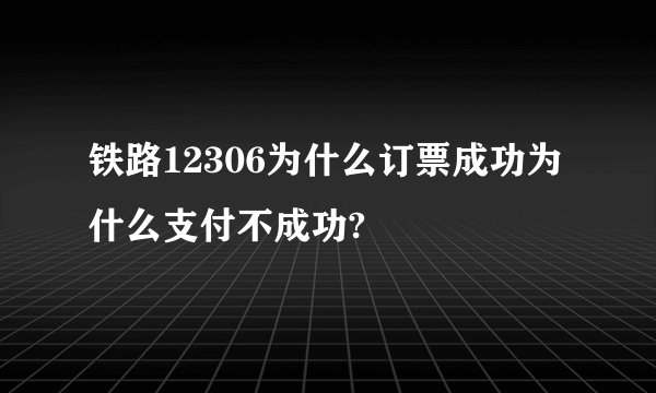 铁路12306为什么订票成功为什么支付不成功?